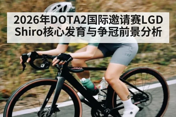 2026年DOTA2国际邀请赛LGD Shiro核心发育与争冠前景分析