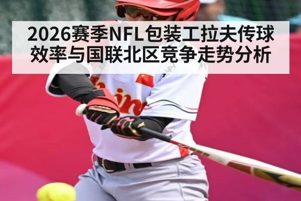 2026赛季NFL包装工拉夫传球效率与国联北区竞争走势分析 - 3377.com